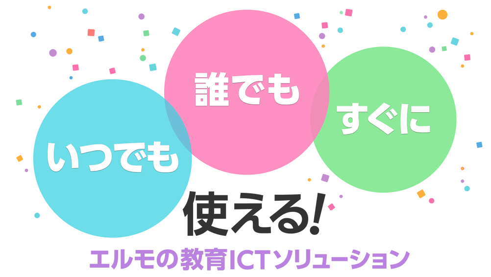 誰でも いつでも すぐに 使える エルモ社の教育ICTソリューション